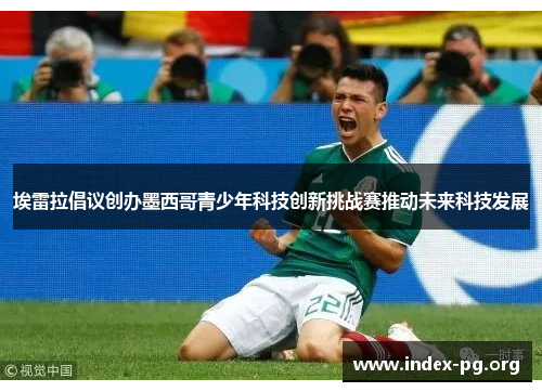 埃雷拉倡议创办墨西哥青少年科技创新挑战赛推动未来科技发展 埃雷拉倡议创办墨西哥青少年科技创新挑战赛推动未来科技发展