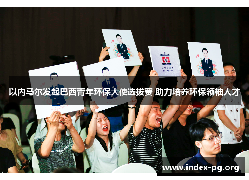 以内马尔发起巴西青年环保大使选拔赛 助力培养环保领袖人才 以内马尔发起巴西青年环保大使选拔赛 助力培养环保领袖人才