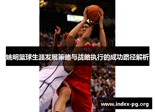 姚明篮球生涯发展策略与战略执行的成功路径解析 姚明篮球生涯发展策略与战略执行的成功路径解析