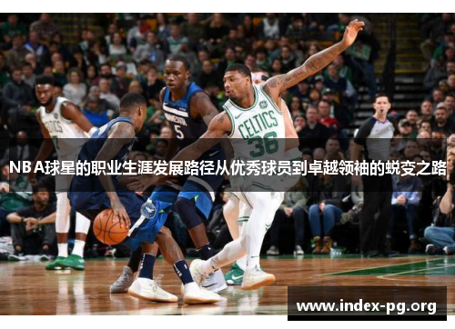 NBA球星的职业生涯发展路径从优秀球员到卓越领袖的蜕变之路 NBA球星的职业生涯发展路径从优秀球员到卓越领袖的蜕变之路