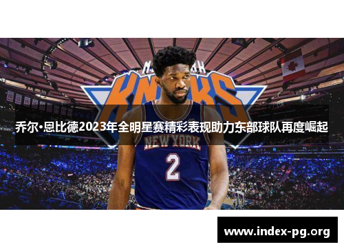 乔尔·恩比德2023年全明星赛精彩表现助力东部球队再度崛起 乔尔·恩比德2023年全明星赛精彩表现助力东部球队再度崛起