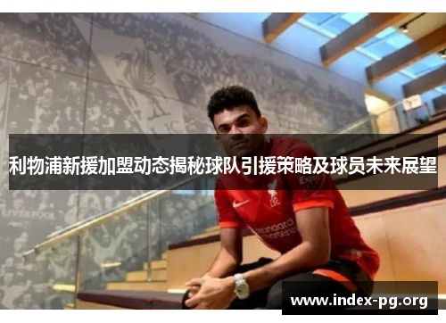 利物浦新援加盟动态揭秘球队引援策略及球员未来展望 利物浦新援加盟动态揭秘球队引援策略及球员未来展望