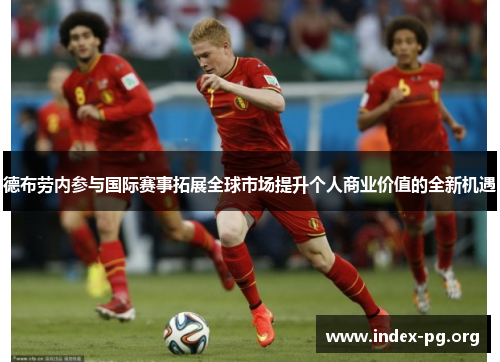 德布劳内参与国际赛事拓展全球市场提升个人商业价值的全新机遇 德布劳内参与国际赛事拓展全球市场提升个人商业价值的全新机遇