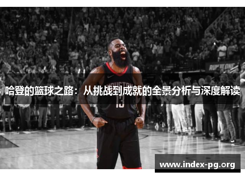 哈登的篮球之路:从挑战到成就的全景分析与深度解读 哈登的篮球之路:从挑战到成就的全景分析与深度解读