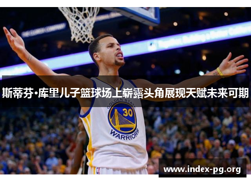 斯蒂芬·库里儿子篮球场上崭露头角展现天赋未来可期 斯蒂芬·库里儿子篮球场上崭露头角展现天赋未来可期