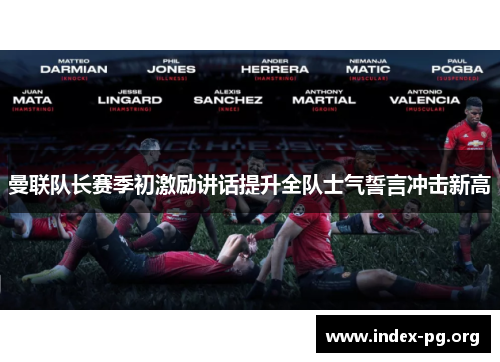 曼联队长赛季初激励讲话提升全队士气誓言冲击新高 曼联队长赛季初激励讲话提升全队士气誓言冲击新高