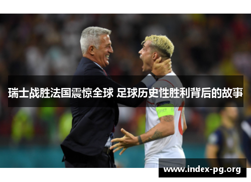瑞士战胜法国震惊全球 足球历史性胜利背后的故事 瑞士战胜法国震惊全球 足球历史性胜利背后的故事