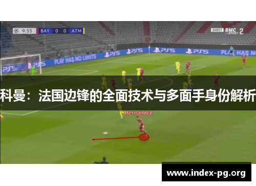 科曼:法国边锋的全面技术与多面手身份解析 科曼:法国边锋的全面技术与多面手身份解析