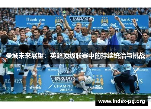 曼城未来展望:英超顶级联赛中的持续统治与挑战 曼城未来展望:英超顶级联赛中的持续统治与挑战