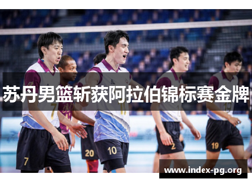 苏丹男篮斩获阿拉伯锦标赛金牌 苏丹男篮斩获阿拉伯锦标赛金牌