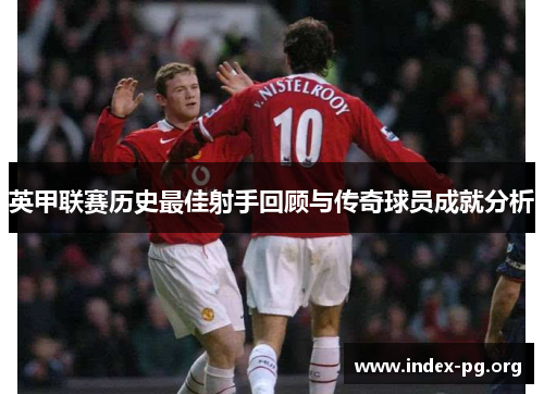 英甲联赛历史最佳射手回顾与传奇球员成就分析 英甲联赛历史最佳射手回顾与传奇球员成就分析