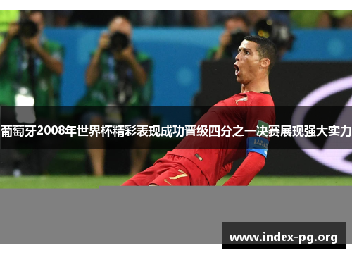 葡萄牙2008年世界杯精彩表现成功晋级四分之一决赛展现强大实力 葡萄牙2008年世界杯精彩表现成功晋级四分之一决赛展现强大实力