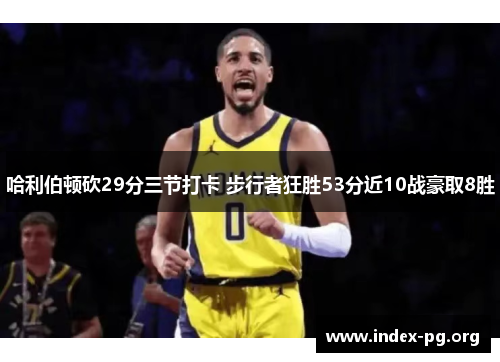 哈利伯顿砍29分三节打卡 步行者狂胜53分近10战豪取8胜 哈利伯顿砍29分三节打卡 步行者狂胜53分近10战豪取8胜