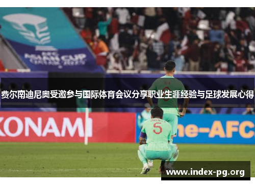 费尔南迪尼奥受邀参与国际体育会议分享职业生涯经验与足球发展心得 费尔南迪尼奥受邀参与国际体育会议分享职业生涯经验与足球发展心得