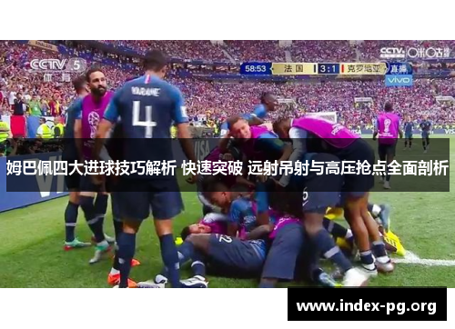 姆巴佩四大进球技巧解析 快速突破 远射吊射与高压抢点全面剖析 姆巴佩四大进球技巧解析 快速突破 远射吊射与高压抢点全面剖析