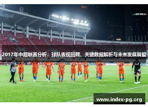 2017年中超联赛分析：球队表现回顾、关键数据解析与未来发展展望