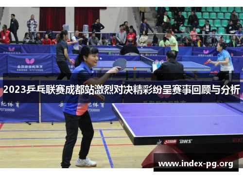 2023乒乓联赛成都站激烈对决精彩纷呈赛事回顾与分析 2023乒乓联赛成都站激烈对决精彩纷呈赛事回顾与分析
