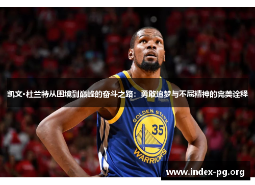 凯文·杜兰特从困境到巅峰的奋斗之路:勇敢追梦与不屈精神的完美诠释 凯文·杜兰特从困境到巅峰的奋斗之路:勇敢追梦与不屈精神的完美诠释