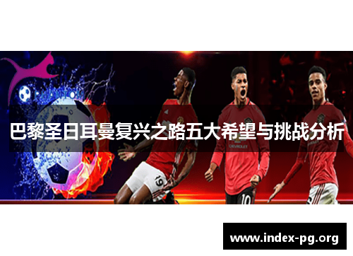 巴黎圣日耳曼复兴之路五大希望与挑战分析 巴黎圣日耳曼复兴之路五大希望与挑战分析