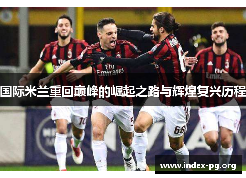 国际米兰重回巅峰的崛起之路与辉煌复兴历程