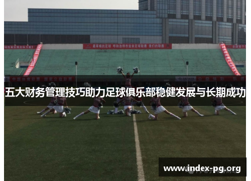 五大财务管理技巧助力足球俱乐部稳健发展与长期成功 五大财务管理技巧助力足球俱乐部稳健发展与长期成功