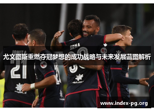 尤文图斯重燃夺冠梦想的成功战略与未来发展蓝图解析 尤文图斯重燃夺冠梦想的成功战略与未来发展蓝图解析