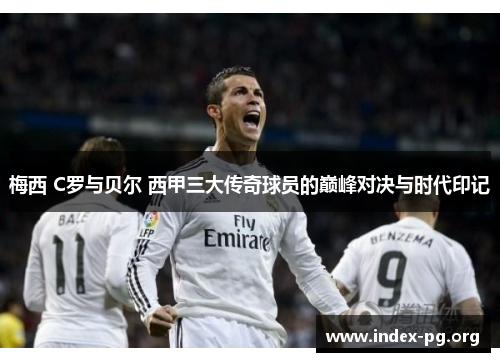 梅西 C罗与贝尔 西甲三大传奇球员的巅峰对决与时代印记 梅西 C罗与贝尔 西甲三大传奇球员的巅峰对决与时代印记