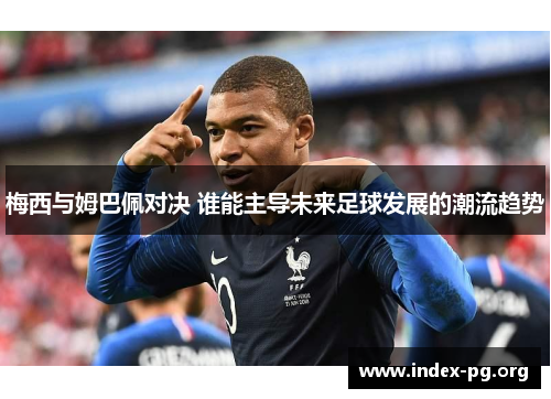 梅西与姆巴佩对决 谁能主导未来足球发展的潮流趋势 梅西与姆巴佩对决 谁能主导未来足球发展的潮流趋势