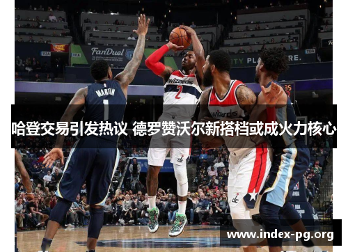 哈登交易引发热议 德罗赞沃尔新搭档或成火力核心 哈登交易引发热议 德罗赞沃尔新搭档或成火力核心