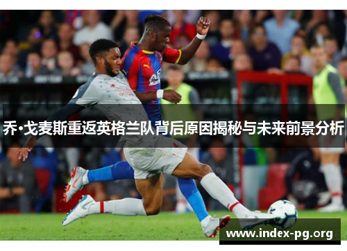 乔·戈麦斯重返英格兰队背后原因揭秘与未来前景分析 乔·戈麦斯重返英格兰队背后原因揭秘与未来前景分析