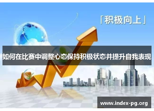 如何在比赛中调整心态保持积极状态并提升自我表现 如何在比赛中调整心态保持积极状态并提升自我表现