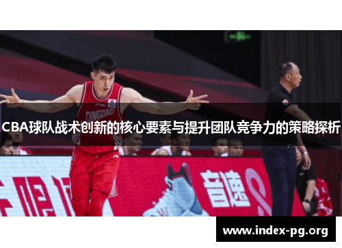CBA球队战术创新的核心要素与提升团队竞争力的策略探析