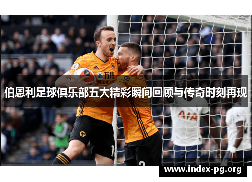 伯恩利足球俱乐部五大精彩瞬间回顾与传奇时刻再现 伯恩利足球俱乐部五大精彩瞬间回顾与传奇时刻再现