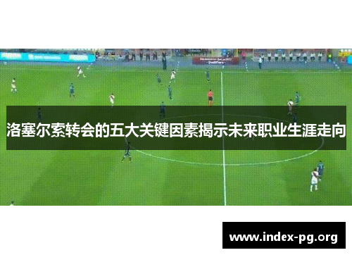 洛塞尔索转会的五大关键因素揭示未来职业生涯走向