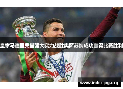 皇家马德里凭借强大实力战胜奥萨苏纳成功赢得比赛胜利 皇家马德里凭借强大实力战胜奥萨苏纳成功赢得比赛胜利