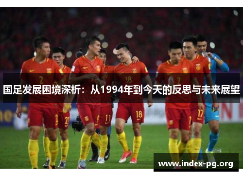 国足发展困境深析：从1994年到今天的反思与未来展望
