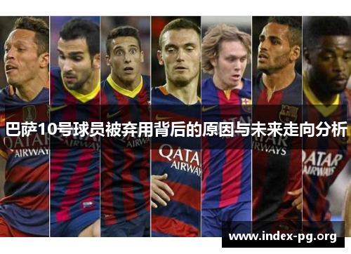 巴萨10号球员被弃用背后的原因与未来走向分析 巴萨10号球员被弃用背后的原因与未来走向分析