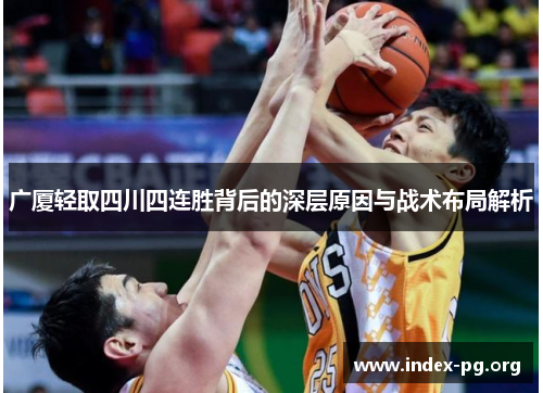 广厦轻取四川四连胜背后的深层原因与战术布局解析