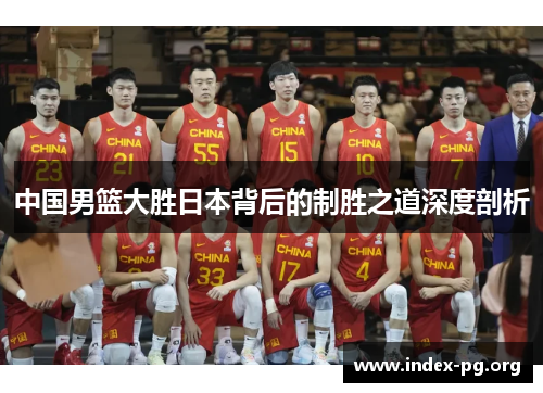 中国男篮大胜日本背后的制胜之道深度剖析 中国男篮大胜日本背后的制胜之道深度剖析