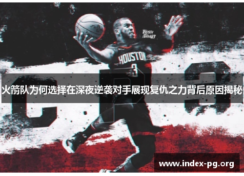 火箭队为何选择在深夜逆袭对手展现复仇之力背后原因揭秘