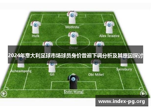 2024年意大利足球市场球员身价普遍下调分析及其原因探讨 2024年意大利足球市场球员身价普遍下调分析及其原因探讨