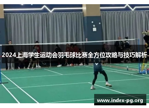 2024上海学生运动会羽毛球比赛全方位攻略与技巧解析 2024上海学生运动会羽毛球比赛全方位攻略与技巧解析