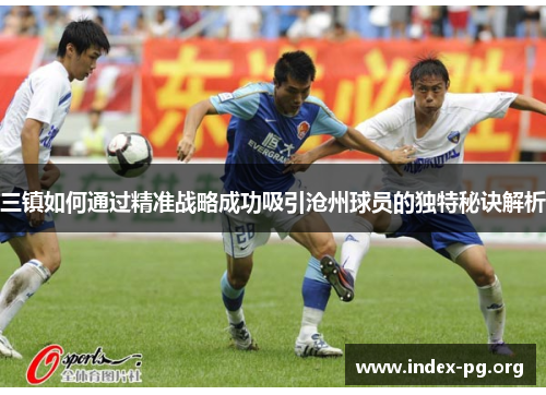 三镇如何通过精准战略成功吸引沧州球员的独特秘诀解析 三镇如何通过精准战略成功吸引沧州球员的独特秘诀解析
