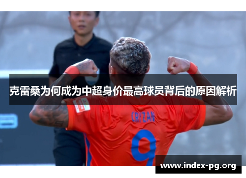 克雷桑为何成为中超身价最高球员背后的原因解析 克雷桑为何成为中超身价最高球员背后的原因解析