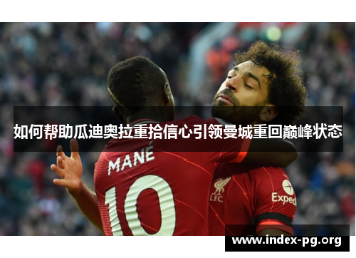 如何帮助瓜迪奥拉重拾信心引领曼城重回巅峰状态 如何帮助瓜迪奥拉重拾信心引领曼城重回巅峰状态