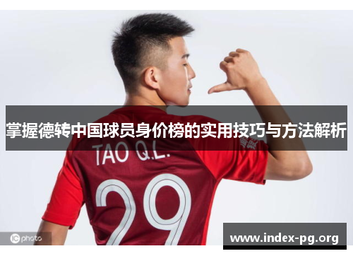 掌握德转中国球员身价榜的实用技巧与方法解析 掌握德转中国球员身价榜的实用技巧与方法解析