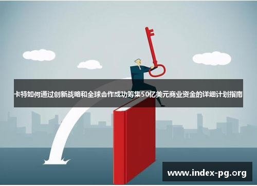 卡特如何通过创新战略和全球合作成功筹集50亿美元商业资金的详细计划指南