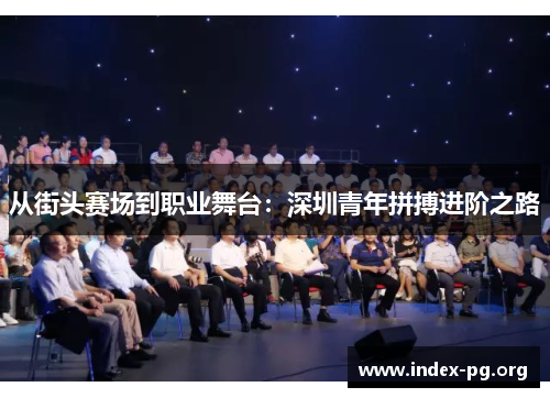 从街头赛场到职业舞台:深圳青年拼搏进阶之路 从街头赛场到职业舞台:深圳青年拼搏进阶之路