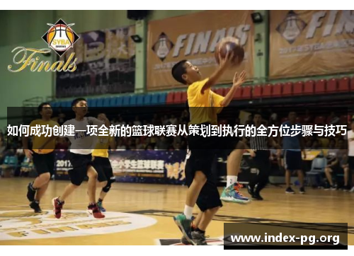 如何成功创建一项全新的篮球联赛从策划到执行的全方位步骤与技巧 如何成功创建一项全新的篮球联赛从策划到执行的全方位步骤与技巧