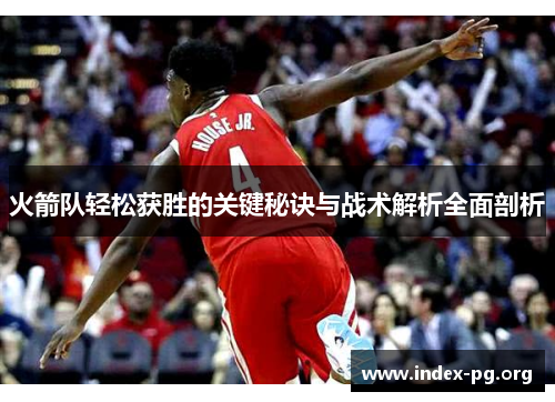 火箭队轻松获胜的关键秘诀与战术解析全面剖析 火箭队轻松获胜的关键秘诀与战术解析全面剖析